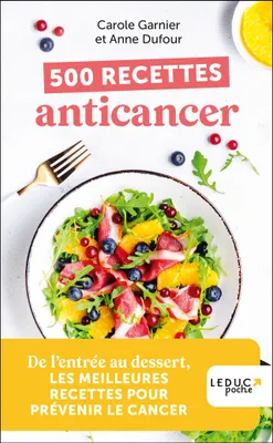 500 recettes anticancer, De l’entrée au dessert, LES MEILLEURES RECETTES POUR PRÉVENIR LE CANCER