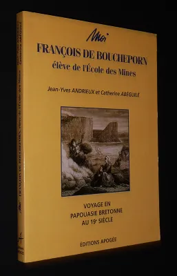 Moi, François de Boucheron, élève de l'Ecole des Mines : Voyages en Papouasie bretonne au 19e siècle