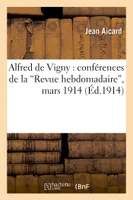 Alfred de Vigny : conférences de la 'Revue hebdomadaire', mars 1914