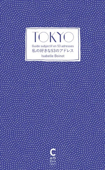 Livres Littérature et Essais littéraires Romans contemporains Etranger Tokyo, Guide subjectif en 53 adresses Isabelle Boinot