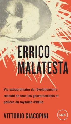 Errico Malatesta  / vie extraordinaire du révolutionnaire redouté de tous les gouvernements et polic