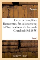 Oeuvres complètes avec les Rencontres, fantaisies et coq-à-l'âne facétieux du baron de Gratelard, et divers opuscules publiés séparément sous le nom ou à propos de Tabarin. Tome 2