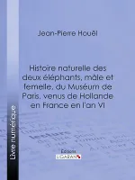 Histoire naturelle des deux éléphans, mâle et femelle, du Muséum de Paris, venus de Hollande en France en l'an VI