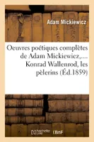 Oeuvres poétiques complètes de Adam Mickiewicz,.... Konrad Wallenrod, les pèlerins (Éd.1859)