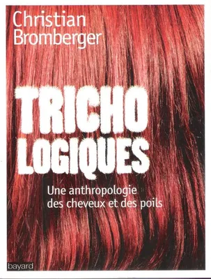 Trichologiques , Une Anthropologie Des Cheveux et Des Poils, une anthropologie des cheveux et des poils