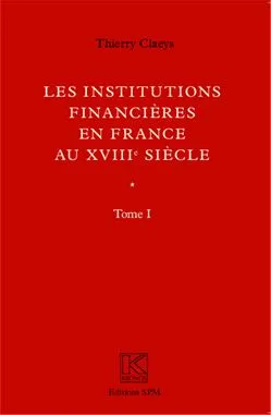 Institutions financières en France au XVIIIe siècle (Ouvrage en deux volumes), Tome I - Livre I et II/Tome II - Annexes - Kronos N° 60