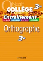 Objectif Collège - Entraînement - Orthographe 3ème, rthographe 3e