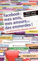 Facebook : mes amis, mes amours... des emmerdes ! La vérité sur les réseaux sociaux, la vérité sur les réseaux sociaux