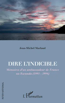 Dire l'indicible, Mémoires d'un ambassadeur de France au Rwanda (1993 - 1994)