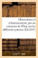 Observations et éclaircissements, par un créancier de l'État, sur les différents systèmes, des finances suivis en France depuis l'an VIII jusqu'au 8 juillet 1815
