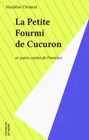 La Petite Fourmi de Cucuron, et autres contes de Provence