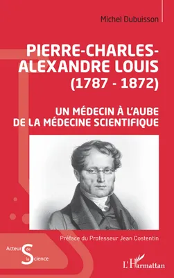 Pierre-Charles-Alexandre Louis, 1787-1872, Un médecin à l'aube de la médecine scientifique
