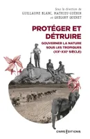 Protéger et détruire - Gouverner la nature sous les tropiques (XX-XXIe siècle)