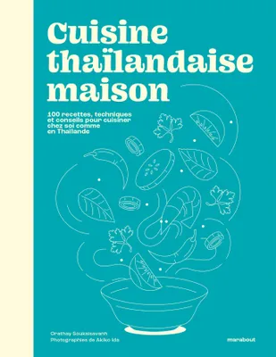 Cuisine thaïlandaise maison, 100 recettes, techniques et conseils pour cuisiner chez soi comme en Thaïlande