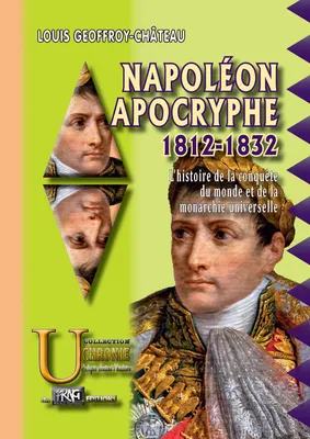 Napoléon apocryphe 1812-1832, l’histoire de la conquête du monde et de la monarchie universelle
