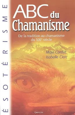 ABC du chamanisme - de la tradition au chamanisme du XXIe siècle, de la tradition au chamanisme du XXIe siècle