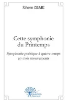 Cette symphonie du Printemps, Symphonie poétique à quatre temps en trois mouvements