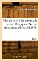 Atlas de poche des oiseaux de France, Belgique et Suisse, utiles ou nuisibles. Série 1