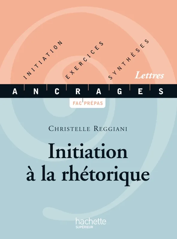 Initiation à la rhétorique, Initiation, Exercices, Synthèses Christelle Reggiani