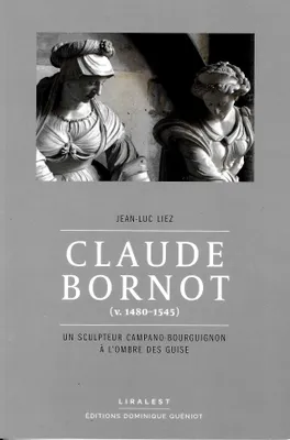 Claude Bornot (v. 1480-1545), Un scupteur campano-bourguignon à l'ombre des Guise