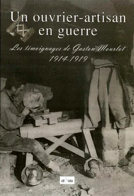 Un ouvrier-artisan en guerre / les témoignages de Gaston Mourlot, 1914-1919, Les témoignages de Gaston Mourlot 1914-1919
