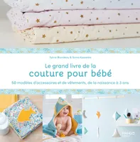 Le grand livre de la couture pour bébé : 50 modèles d'accessoires et de vêtements de la naissance à, 50 modèles d'accessoires et de vêtements de la naissance à 3 ans