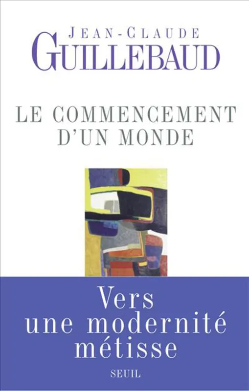 Livres Sciences Humaines et Sociales Sciences sociales Le Commencement d'un monde, Vers une modernité métisse Jean-Claude Guillebaud