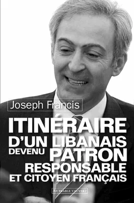Joseph Francis, Itinéraire d'un Libanais devenu patron responsable et citoyen français