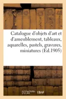 Catalogue d'objets d'art et d'ameublement, tableaux, aquarelles, pastels, gravures, miniatures