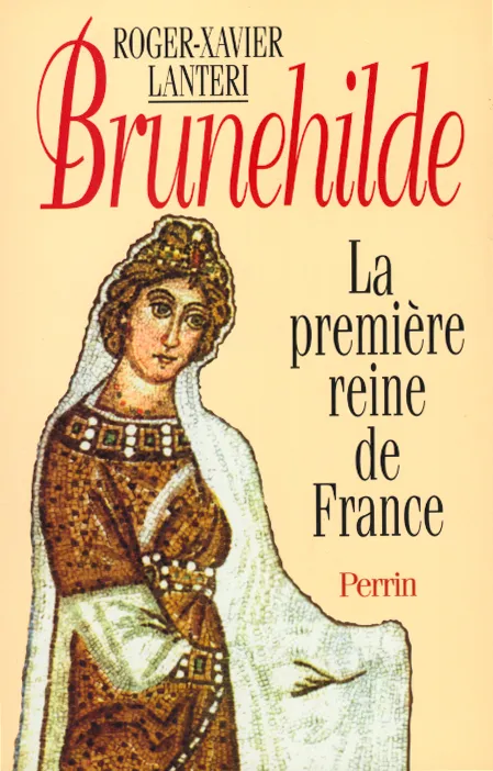 Livres Histoire et Géographie Histoire Moyen-Age Brunehilde la première reine de France, la première reine de France Roger-Xavier Lantéri