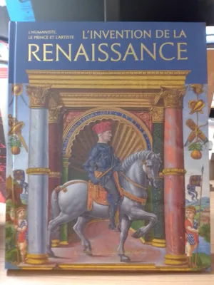 L'invention de la Renaissance - L'humaniste, le prince et l'artiste
