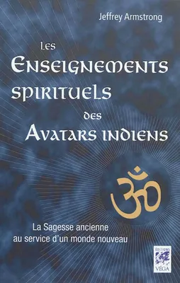 Les enseignements spirituels des avatars indiens, la sagesse ancienne au service d'un monde nouveau