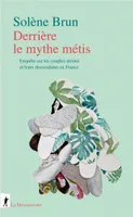 Derrière le mythe métis - Enquête sur les couples mixtes et leurs descendants en France