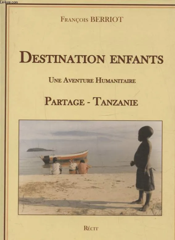 DESTINATION ENFANTS UNE AVENTURE HUMANITAIRE PARTAGE TANZANIE, une aventure humanitaire, Partage-Tanzanie François Berriot