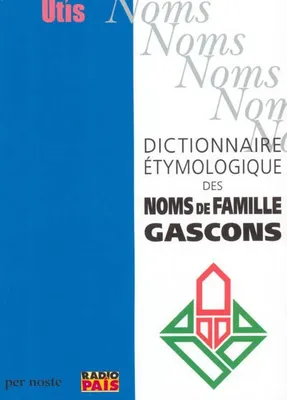 DICTIONNAIRE ÉTYMOLOGIQUE DES NOMS DE FAMILLE GASCONS, Suivi de Noms de baptême donnés au Moyen Age en Béarn et en Bigorre