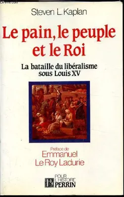Le pain, le peuple et le roi - La bataille du Libéralisme sous Louis XV -, la bataille du libéralisme sous Louis XV