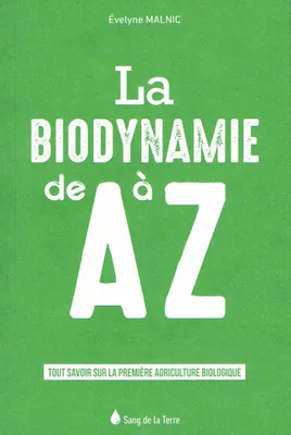La biodynamie de A à Z , Tout savoir sur la première agriculture biologique