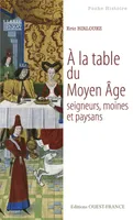 A la table du Moyen Age. Seigneurs, moines et paysans, seigneurs, moines et paysans