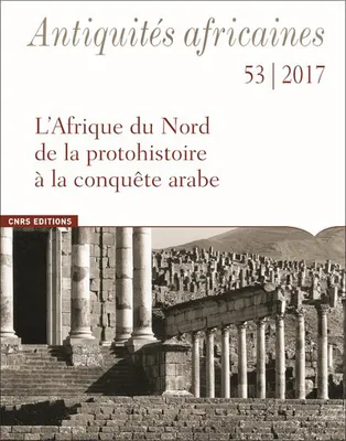 Antiquités africaines - tome 53-2017 - L'Afrique du Nord de la protohistoire à la conquête arabe