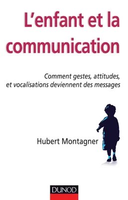 L'enfant et la communication - Comment gestes, attitudes, vocalisations deviennent des messages, Comment gestes, attitudes, vocalisations deviennent des messages