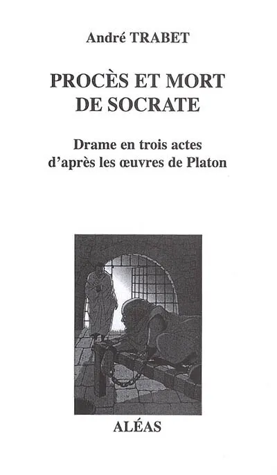 Procès et mort de Socrate, drame en trois actes André Trabet