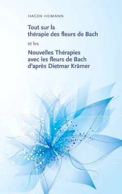 Tout sur la thιrapie des fleurs de Bach et les Nouvelles Thιrapies avec les fleurs de Bach daprθs Dietmar Krδmer