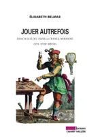 JOUER AUTREFOIS, Essai sur le jeu dans la france moderne (XVIe-XVIIIe siècle)