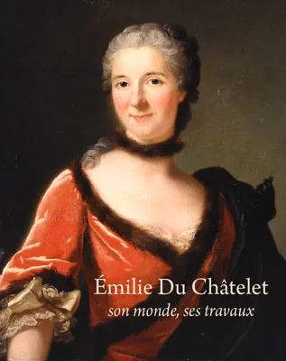 Emilie Du Chatelet, son monde, ses travaux