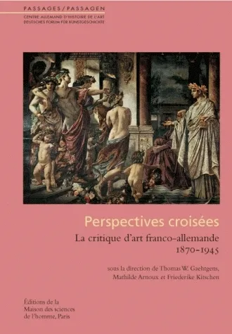 Perspectives croisées, La critique d'art franco-allemande - 1870-1945 Françoise Joly, Mathilde Arnoux, Friederike Kitschen, Thomas W. Gaehtgens
