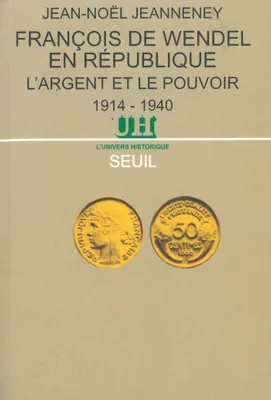 François de Wendel en République. L'argent et le pouvoir (1914-1940)