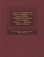 Oeuvres Complètes De Charles Baudelaire, Les Fleurs Du Mal ... Précédées D'une Notice Par Théophile Gautier... - Primary Source Edition