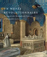 Un musée révolutionnaire. Le Musée des Monuments français d'Alexandre Lenoir