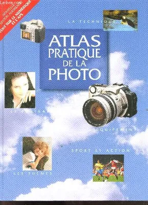 Atlas pratique de la photo - nouvelle edition augmentee, tout sur le numerique et l'aps - la technique, le portrait, les themes, l'equipement, sport et action