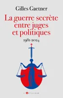 La guerre secrète entre juges et politiques, 1981-2024